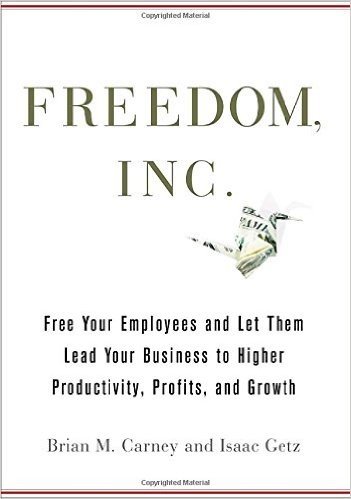 Freedom, Inc.: Free Your Employees and Let Them Lead Your Business to Higher Productivity, Profits, and Growth