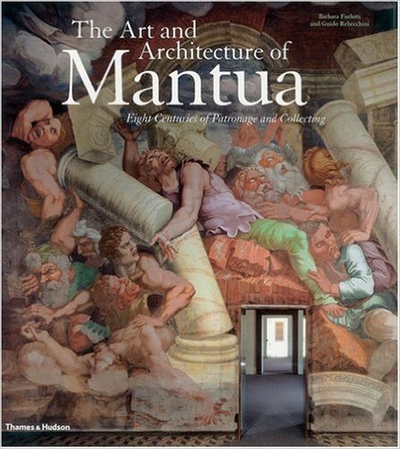 The Art and Architecture of Mantua: Eight Centuries of Patronage and Collecting