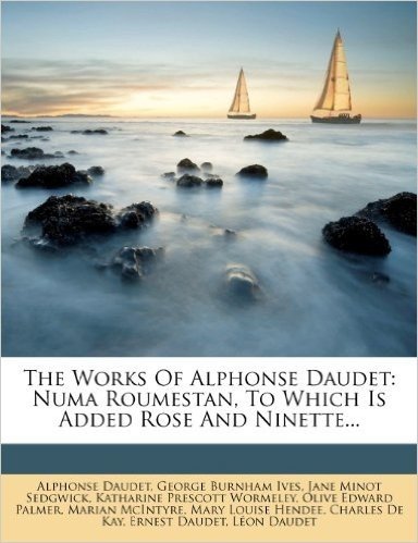 The Works of Alphonse Daudet: Numa Roumestan, to Which Is Added Rose and Ninette