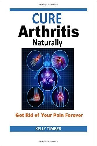Cure Arthritis Naturally: Get Rid of Your Pain Forever