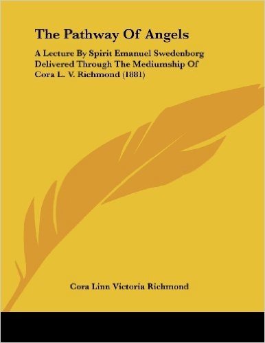 The Pathway of Angels: A Lecture by Spirit Emanuel Swedenborg Delivered Through the Mediumship of Cora L. V. Richmond (1881)