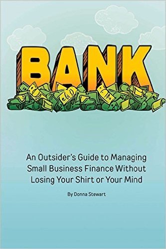 Bank: An Outsider's Guide to Managing Small Business Finance Without Losing Your Shirt or Your Mind