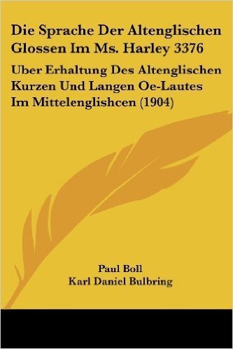 Die Sprache Der Altenglischen Glossen Im Ms. Harley 3376: Uber Erhaltung Des Altenglischen Kurzen Und Langen OE-Lautes Im Mittelenglishcen (1904)