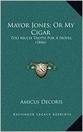 Mayor Jones; Or My Cigar: Too Much Truth for a Novel (1846)