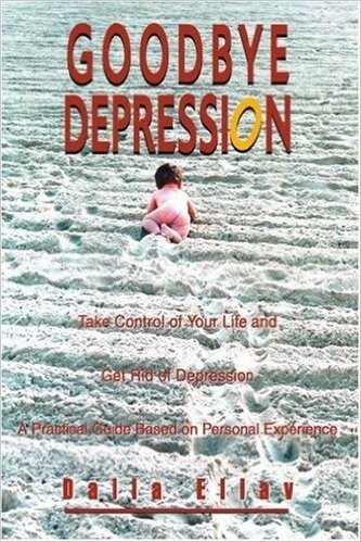 Goodbye Depression: Take Control of Your Life and Get Rid of Depression a Practical Guide Based on Personal Experience