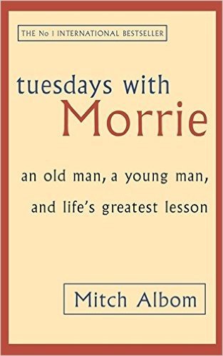 Tuesdays with Morrie: An Old Man, a Young Man and Life's Greatest Lesson