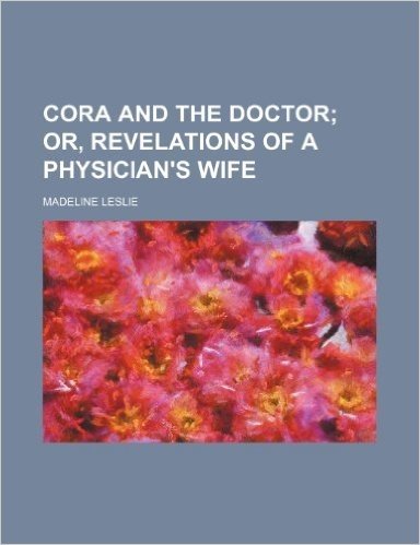 Cora and the Doctor; Or, Revelations of a Physician's Wife