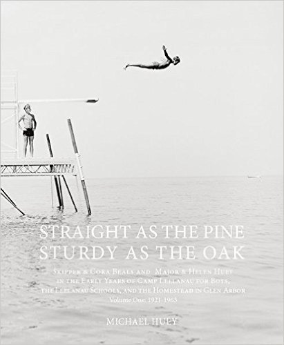 Straight as the Pine, Sturdy as the Oak: Skipper & Cora Beals and Major & Helen Huey in the Early Years of Camp Leelanau for Boys, the Leelanau Schools, and the Homestead in Glen Arbor. Volume One: 1921-1963