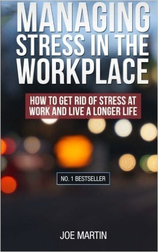 Managing Stress in the Workplace: How to Get Rid of Stress at Work and Live a Longer Life