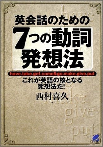 英会話のための7つの動詞発想法 Have.take.get.come & go.make.give.put これが英語の核となる発想法だ!