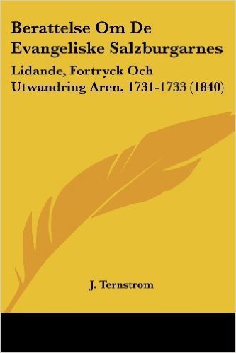 Berattelse Om de Evangeliske Salzburgarnes: Lidande, Fortryck Och Utwandring Aren, 1731-1733 (1840)