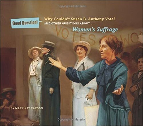 Why Couldn't Susan B. Anthony Vote?: And Other Questions About Women's Suffrage