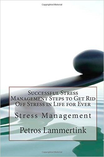 Successful Stress Management Steps to Get Rid Off Stress in Life for Ever: Stress Management