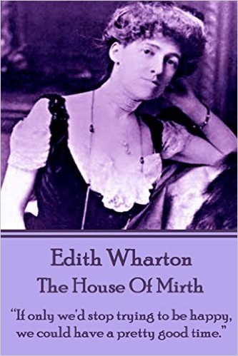 Edith Wharton - The House of Mirth: "If Only We'd Stop Trying to Be Happy, We Could Have a Pretty Good Time."