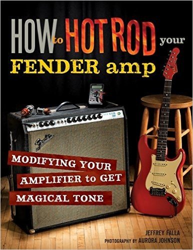 How to Hot Rod Your Fender Amp: Modifying Your Amplifier to Get Magical Tone