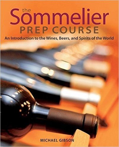 The Sommelier Prep Course: An Introduction to the Wines, Beers, and Spirits of the World