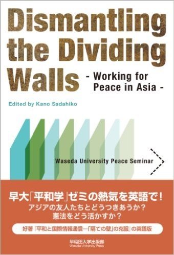 Dismantling the Dividing Walls: Working for Peace in Asia - Waseda University Peace Seminar -("平和と国際情報通信ー"隔ての壁"の克服"英語版)