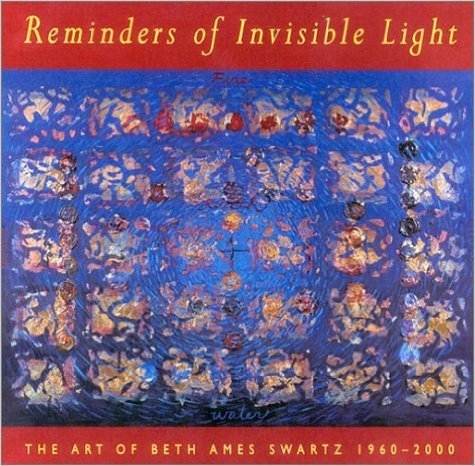 Reminders of Invisible Light: The Art of Beth Ames Swartz, 1960-2000