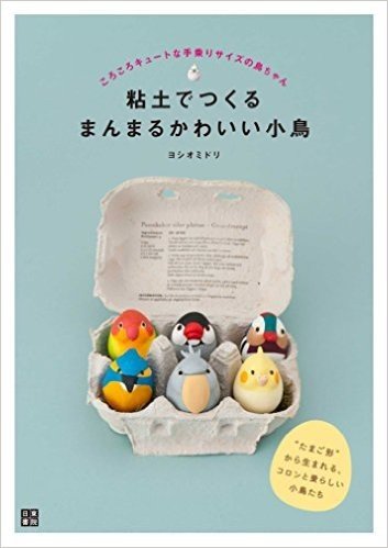 粘土でつくるまんまるかわいい小鳥 ころころキュートな手乗りサイズの鳥ちゃん “たまご形”から生まれる、コロンと愛らしい小鳥たち