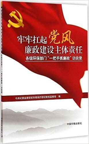 牢牢扛起党风廉政建设主体责任:各级环保部门"一把手抓廉政"访谈录