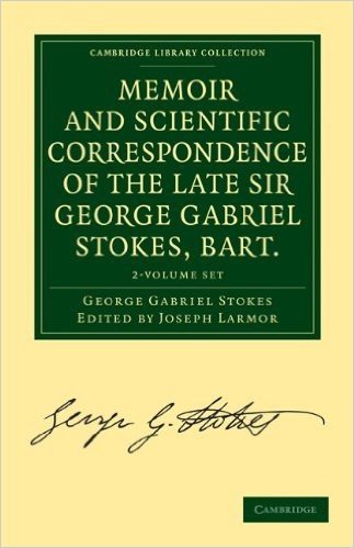Memoir and Scientific Correspondence of the Late Sir George Gabriel Stokes, Bart. 2 Volume Paperback Set: Selected and Arranged by Joseph Larmor