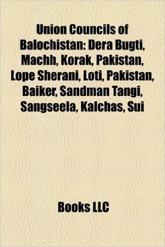 Union Councils of Balochistan: Dera Bugti, Machh, Korak, Pakistan, Lope Sherani, Loti, Pakistan, Baiker, Sandman Tangi, Sangseela, Kalchas, Sui