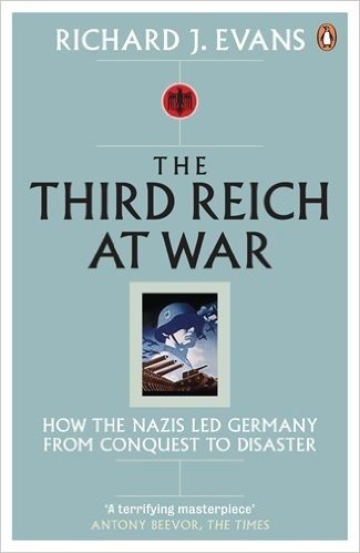 The Third Reich at War: How the Nazis Led Germany from Conquest to Disaster