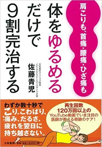 体をゆるめるだけで9割完治する 肩こりも、首痛、腰痛、ひざ痛も