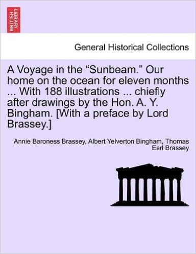 A Voyage in the "Sunbeam." Our Home on the Ocean for Eleven Months ... with 188 Illustrations ... Chiefly After Drawings by the Hon. A. Y. Bingham. [With a Preface by Lord Brassey.]