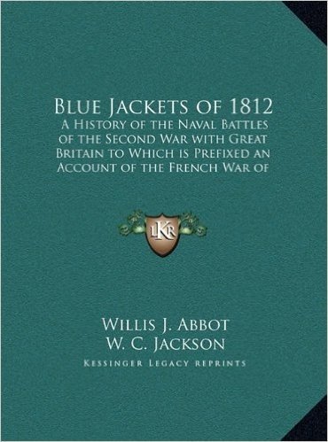 Blue Jackets of 1812: A History of the Naval Battles of the Second War with Great Britain to Which Is Prefixed an Account of the French War