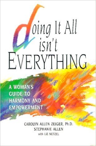 Doing It All Isn't Everything: A Woman's Guide for Living in Harmony and Empowerment