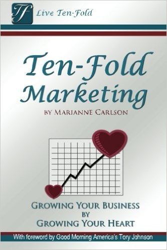 Ten-Fold Marketing: Growing Your Business by Growing Your Heart