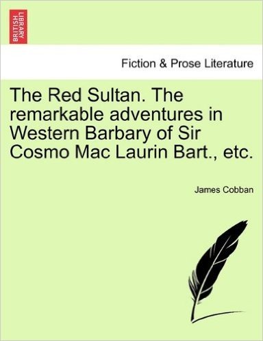 The Red Sultan. the Remarkable Adventures in Western Barbary of Sir Cosmo Mac Laurin Bart., Etc. Vol. II