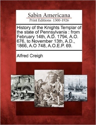 History of the Knights Templar of the State of Pennsylvania: From February 14th, A.D. 1794, A.O. 676, to November 13th, A.D., 1866, A.O 748, A.O.E.P. 69