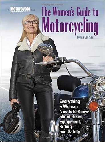 The Women's Guide to Motorcycling: Everything a Woman Needs to Know About Bikes, Equipment, Riding, and Safety
