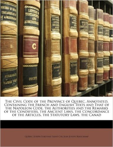 The Civil Code of the Province of Quebec, Annotated, Containing the French and English Texts and That of the Napoleon Code, the Authorities and the Remarks of the Condifiers, the Ancient Laws, the Concordance of the Articles, the Statutory Laws, the Canad