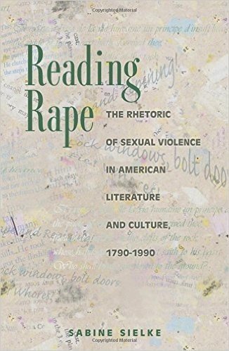 Reading Rape: The Rhetoric of Sexual Violence in American Literature and Culture, 1790-1990