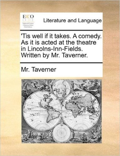 'Tis Well If It Takes. a Comedy. as It Is Acted at the Theatre in Lincolns-Inn-Fields. Written by Mr. Taverner