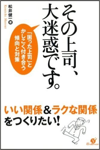 その上司、大迷惑です。 「困った上司」とかしこく付き合う傾向と対策 いい関係&ラクな関係をつくりたい!