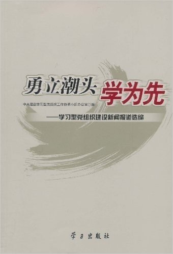 勇立潮头学为先:学习型党组织建设新闻报道选编