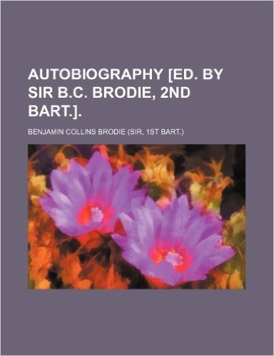 Autobiography [Ed. by Sir B.C. Brodie, 2nd Bart.]