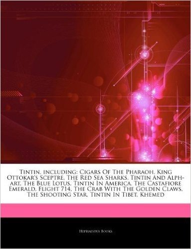 Articles on Tintin, Including: Cigars of the Pharaoh, King Ottokar's Sceptre, the Red Sea Sharks, Tintin and Alph-Art, the Blue Lotus, Tintin in America, the Castafiore Emerald, Flight 714, the Crab with the Golden Claws, the Shooting Star