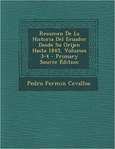 Resumen de La Historia del Ecuador Desde Su Orijen Hasta 1845, Volumes 3-4