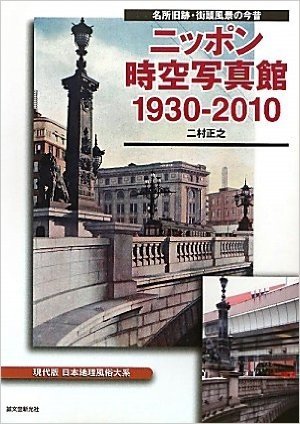 ニッポン時空写真館1930‐2010―現代版日本地理風俗大系 名所旧跡・街頭風景の今昔