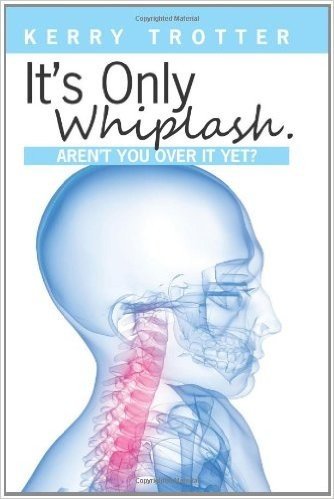 It's Only Whiplash. Aren't You over It Yet: A Practical Self-management Guide: How to Live With Chronic Pain