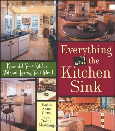 Everything and the Kitchen Sink: Remodel Your Kitchen without Losing Your Mind