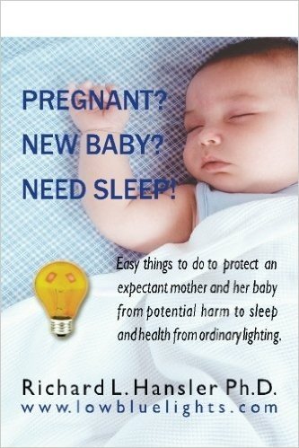 Pregnant? New Baby? Need Sleep!: Easy Things You Can Do to Protect an Expectant Mother and Her Baby from Potential Harm from Ordinary Lighting