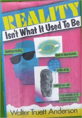 Reality Isn't What It Used to Be: Theatrical Politics, Ready-To-Wear Religion, Global Myths, Primitive Chic, and Other Wonders of the Postmodern Worl