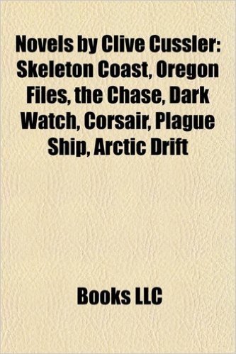 Novels by Clive Cussler (Book Guide): Dirk Pitt Novels, the Numa Files, the Oregon Files, Deep Six, Iceberg, Sahara, Pacific Vortex!