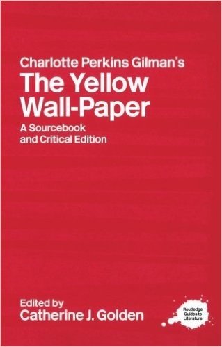 Charlotte Perkins Gilman's The Yellow Wall-Paper: A Sourcebook and Critical Edition